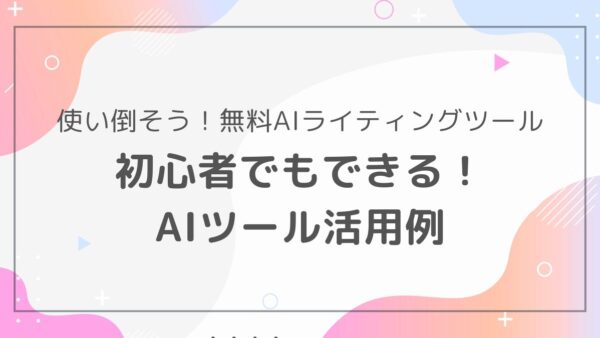 無料AIライティングツールを使い倒す！おすすめの使い方と活用事例