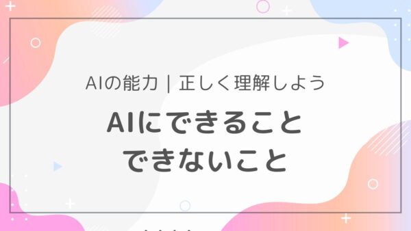 AIはどこまでできる？得意なこと、苦手なことを徹底解説