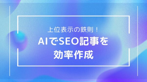 SEOに強い記事をAIで効率的に作成する方法｜検索上位を狙う構成術とプロンプト例つき
