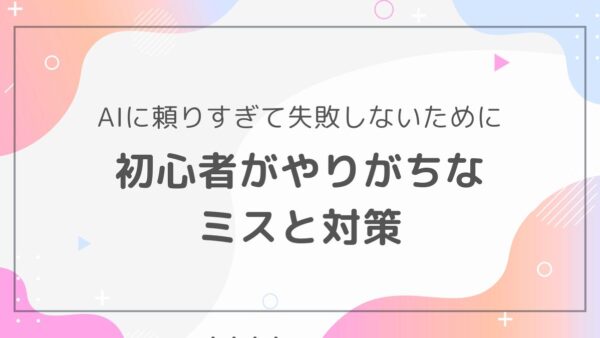 AIライティングで陥りやすい失敗と対策｜初心者が避けるべき落とし穴
