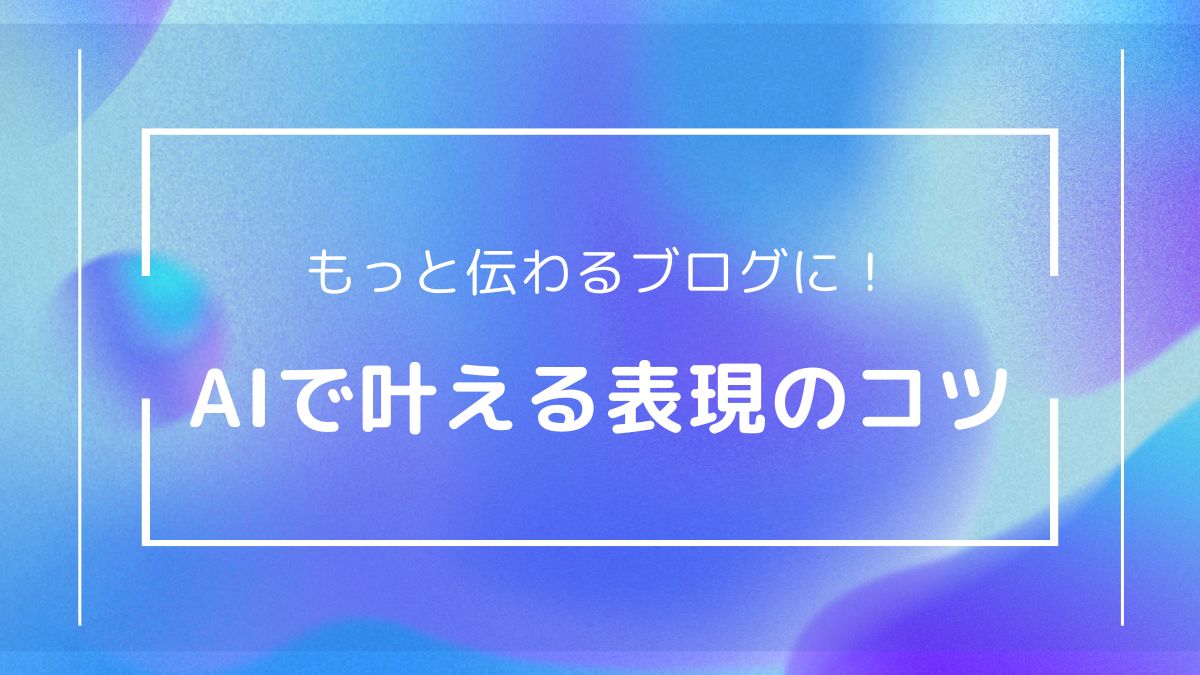 ブログ初心者向けに、AIを活用して伝わりやすい表現に整えるコツを紹介する見出し画像。「もっと伝わるブログに！AIで叶える表現のコツ」という文字入り