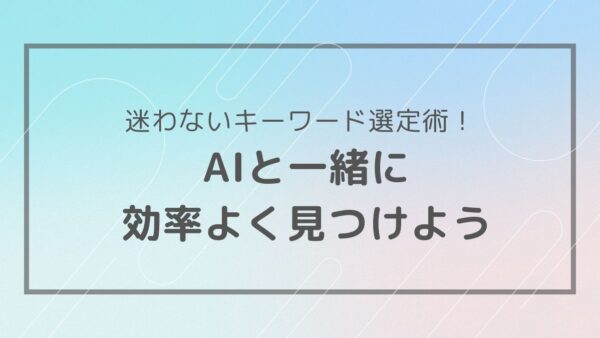 キーワード選定はAIにおまかせ！効率的な探し方