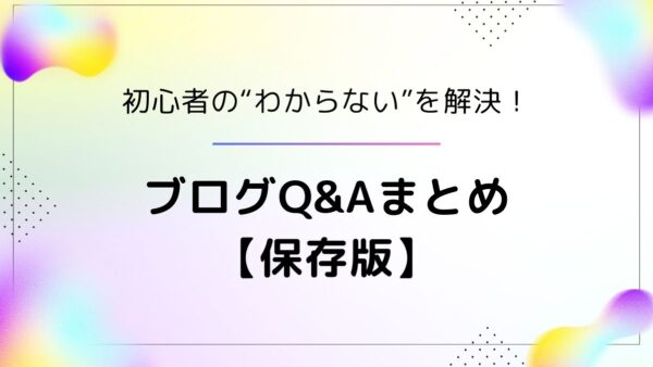 ブログ初心者のお悩み解決！よくある質問Q&A【保存版】