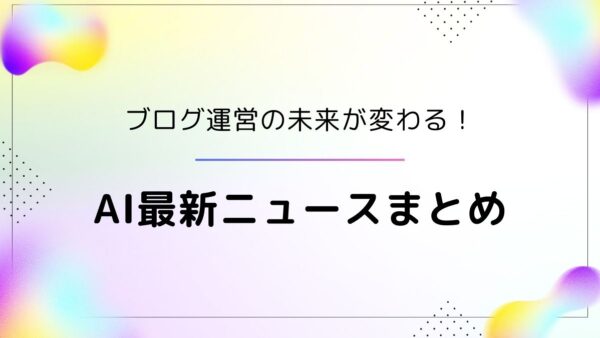 ブログ運営の未来を先取り！AIライティング最新ニュース速報