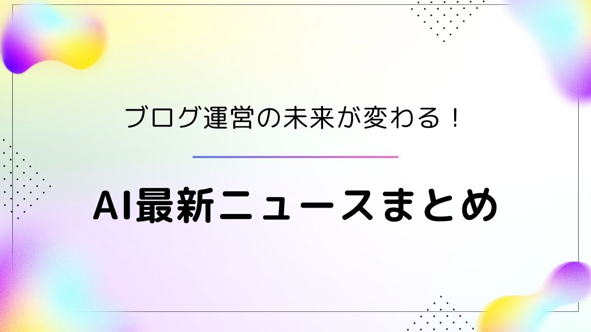 ブログ運営に役立つAIライティングの最新ニュースや注目トピックを、初心者にもわかりやすくまとめたアイキャッチ画像。「ブログ運営の未来が変わる！AI最新ニュースまとめ」という文字入り。