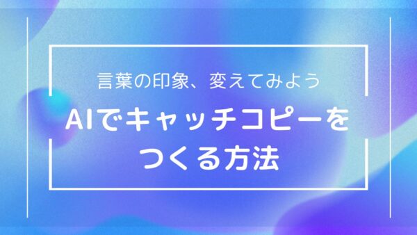 【AIと共闘】一瞬で惹きつける！AIキャッチコピー作成術