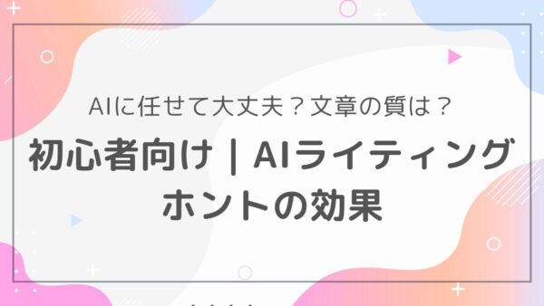 AIライティングで文章の質は上がる？初心者向けにメリット・デメリットを徹底解説！