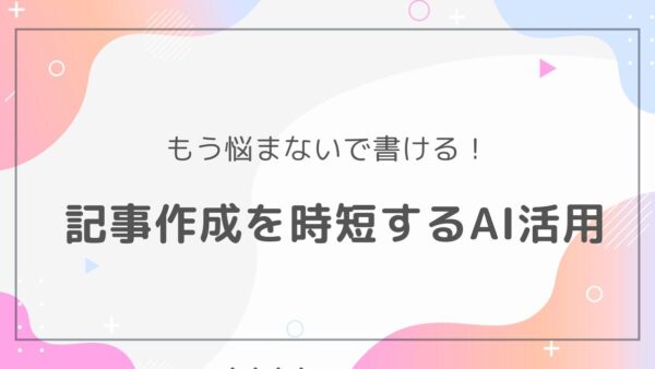 AIライティングで劇的に変わる！記事作成時短テクニック｜初心者でも今日から使えるプロンプト集